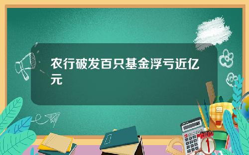 农行破发百只基金浮亏近亿元