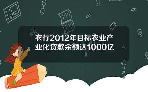 农行2012年目标农业产业化贷款余额达1000亿