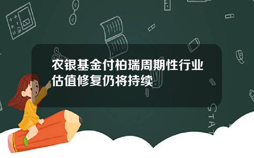 农银基金付柏瑞周期性行业估值修复仍将持续