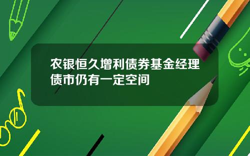 农银恒久增利债券基金经理债市仍有一定空间