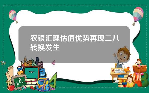 农银汇理估值优势再现二八转换发生