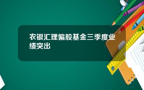 农银汇理偏股基金三季度业绩突出