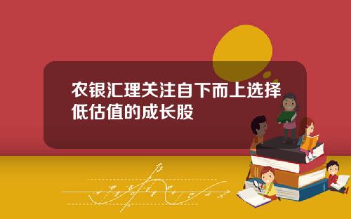 农银汇理关注自下而上选择低估值的成长股