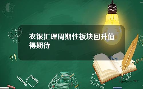 农银汇理周期性板块回升值得期待