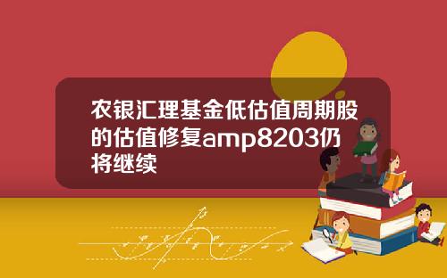 农银汇理基金低估值周期股的估值修复amp8203仍将继续