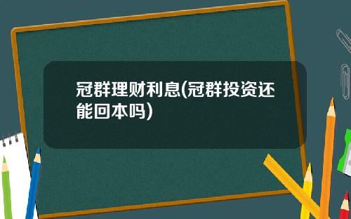 冠群理财利息(冠群投资还能回本吗)