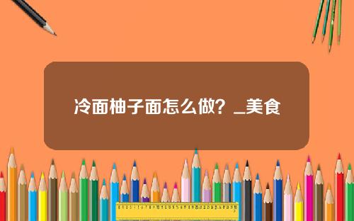 冷面柚子面怎么做？_美食