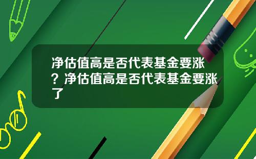 净估值高是否代表基金要涨？净估值高是否代表基金要涨了
