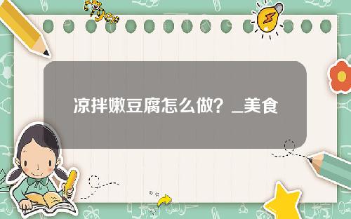 凉拌嫩豆腐怎么做？_美食