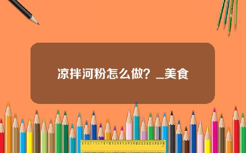 凉拌河粉怎么做？_美食