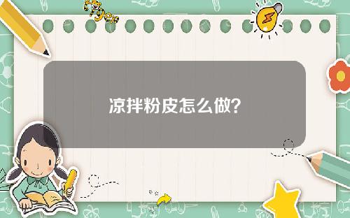凉拌粉皮怎么做？