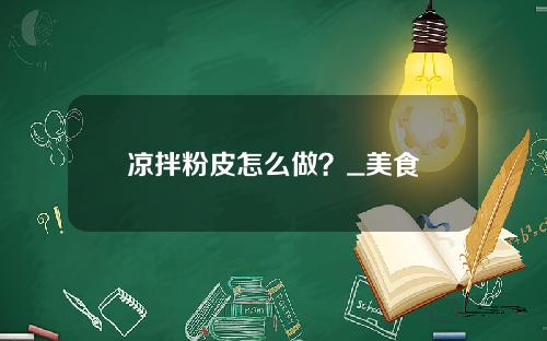 凉拌粉皮怎么做？_美食