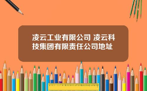 凌云工业有限公司 凌云科技集团有限责任公司地址
