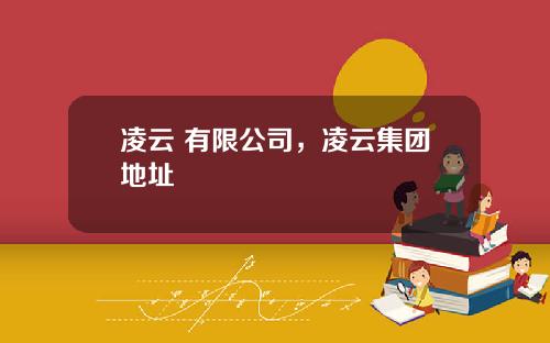 凌云 有限公司，凌云集团地址