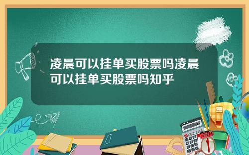 凌晨可以挂单买股票吗凌晨可以挂单买股票吗知乎
