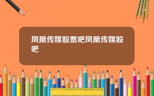 凤凰传媒股票吧凤凰传媒股吧