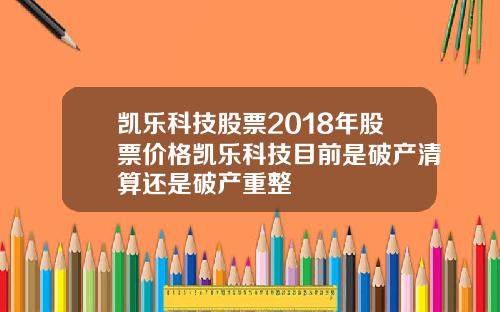 凯乐科技股票2018年股票价格凯乐科技目前是破产清算还是破产重整