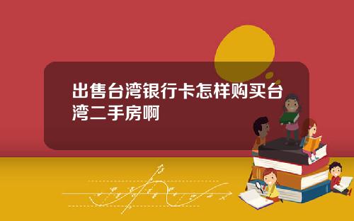 出售台湾银行卡怎样购买台湾二手房啊