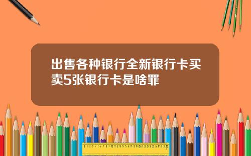 出售各种银行全新银行卡买卖5张银行卡是啥罪