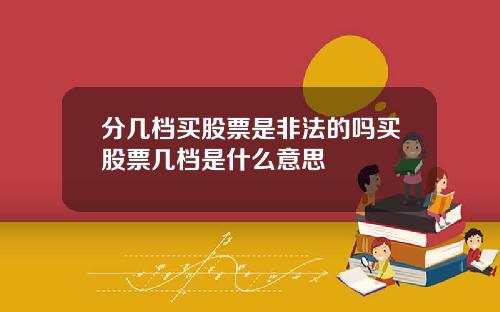 分几档买股票是非法的吗买股票几档是什么意思
