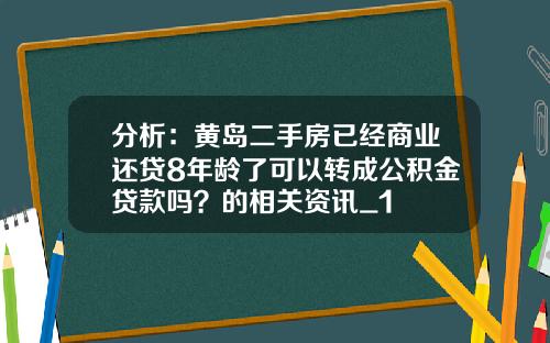 分析:黄岛二手房已经商业还贷8年龄了可以转成公积金贷款吗?的相关资讯_1