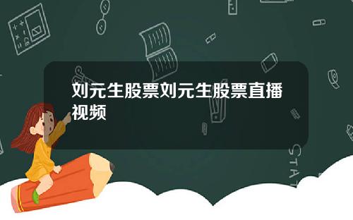 刘元生股票刘元生股票直播视频