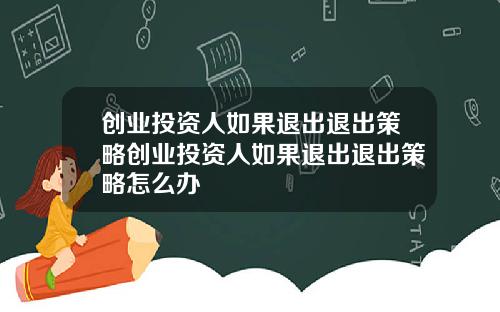 创业投资人如果退出退出策略创业投资人如果退出退出策略怎么办