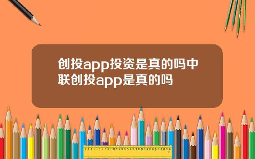 创投app投资是真的吗中联创投app是真的吗