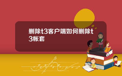 删除t3客户端如何删除t3帐套