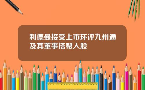 利德曼接受上市环评九州通及其董事搭帮入股