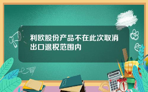 利欧股份产品不在此次取消出口退税范围内
