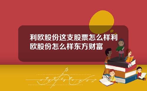 利欧股份这支股票怎么样利欧股份怎么样东方财富