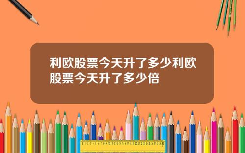 利欧股票今天升了多少利欧股票今天升了多少倍