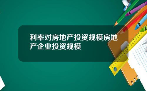 利率对房地产投资规模房地产企业投资规模