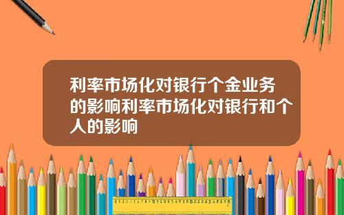 利率市场化对银行个金业务的影响利率市场化对银行和个人的影响