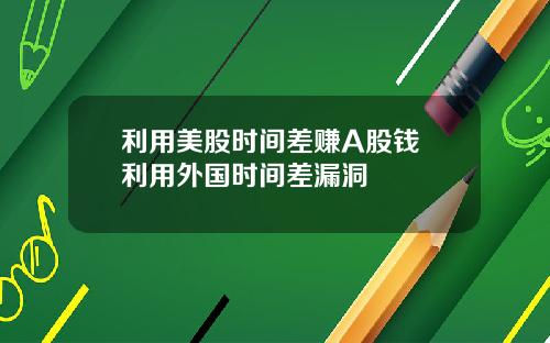 利用美股时间差赚A股钱 利用外国时间差漏洞