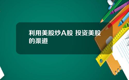 利用美股炒A股 投资美股的渠道