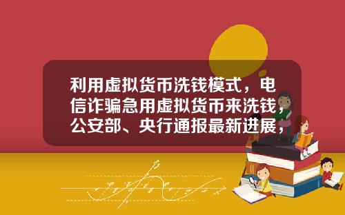 利用虚拟货币洗钱模式,电信诈骗急用虚拟货币来洗钱,公安部、央行通报最新进展,普通用户怎么防范?