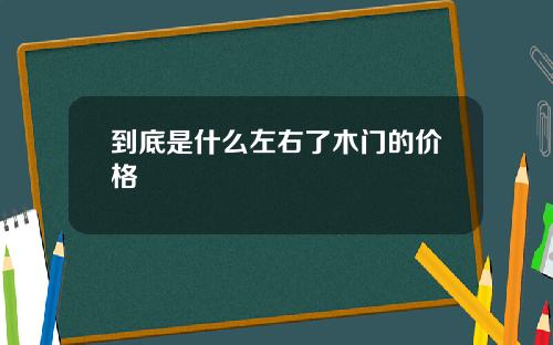 到底是什么左右了木门的价格