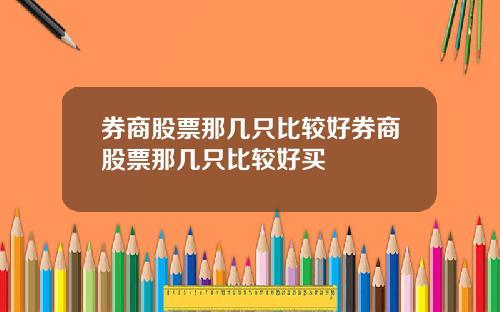 券商股票那几只比较好券商股票那几只比较好买
