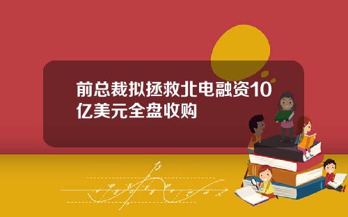 前总裁拟拯救北电融资10亿美元全盘收购