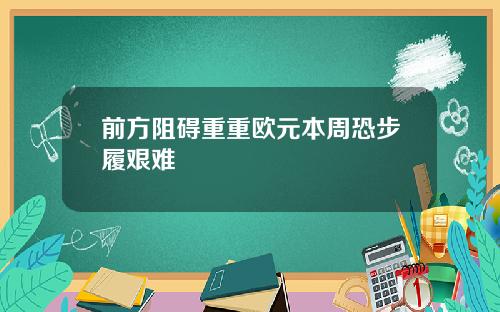 前方阻碍重重欧元本周恐步履艰难