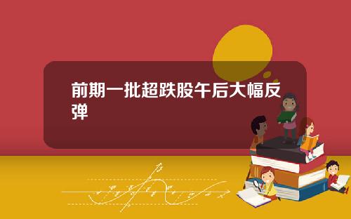 前期一批超跌股午后大幅反弹