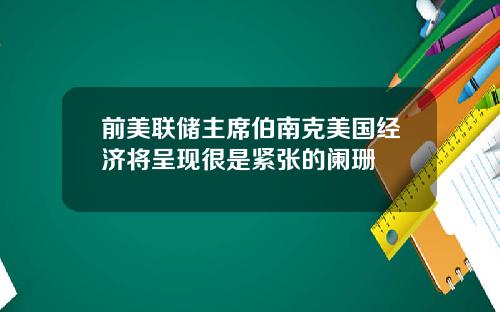 前美联储主席伯南克美国经济将呈现很是紧张的阑珊