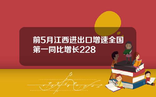 前5月江西进出口增速全国第一同比增长228