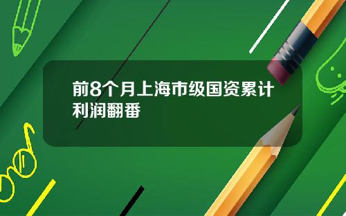 前8个月上海市级国资累计利润翻番