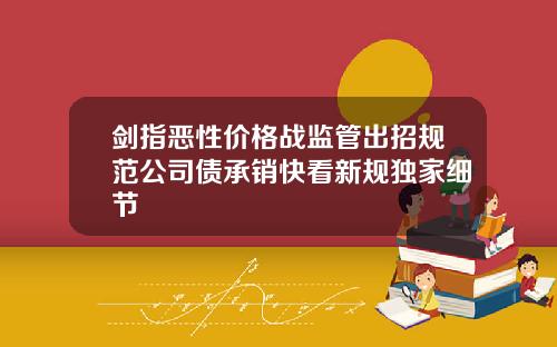 剑指恶性价格战监管出招规范公司债承销快看新规独家细节