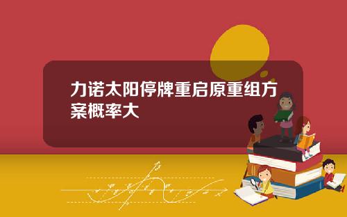 力诺太阳停牌重启原重组方案概率大