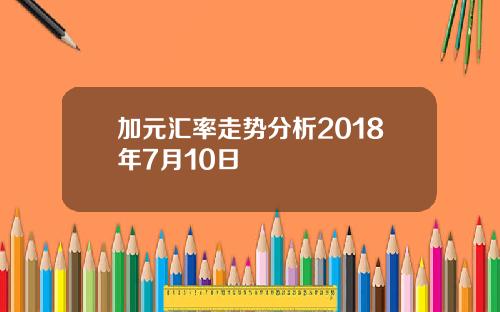 加元汇率走势分析2018年7月10日