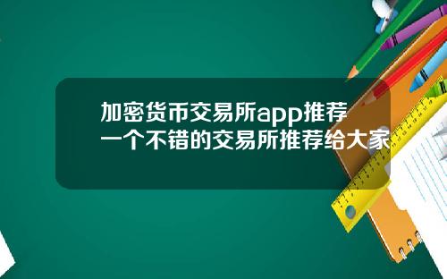 加密货币交易所app推荐一个不错的交易所推荐给大家
